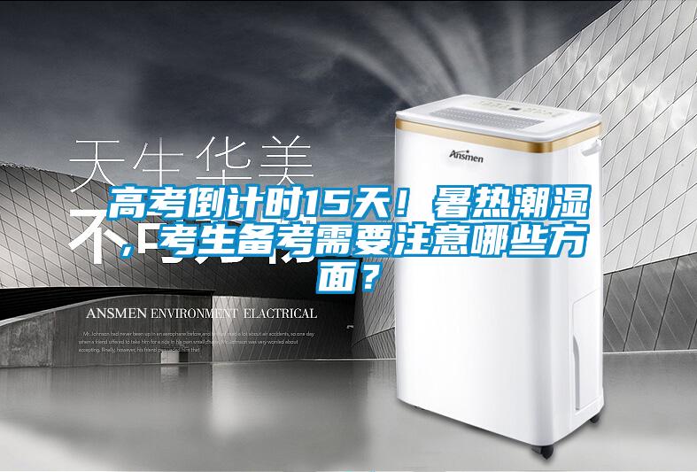 高考倒计时15天！暑热潮湿，考生备考需要注意哪些方面？