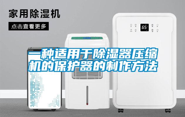 一种适用于除湿器压缩机的?；て鞯闹谱鞣椒?/></p>
						    <p style=