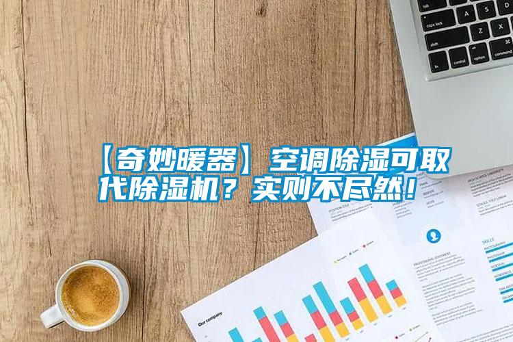 【奇妙暖器】空调除湿可取代除湿机？实则不尽然！