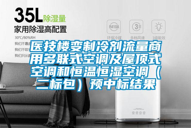 医技楼变制冷剂流量商用多联式空调及屋顶式空调和恒温恒湿空调(二标包)预中标结果