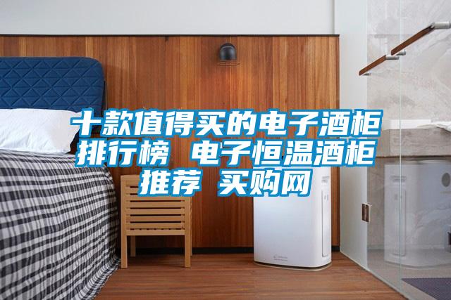 十款值得买的电子酒柜排行榜 电子恒温酒柜推荐→买购网