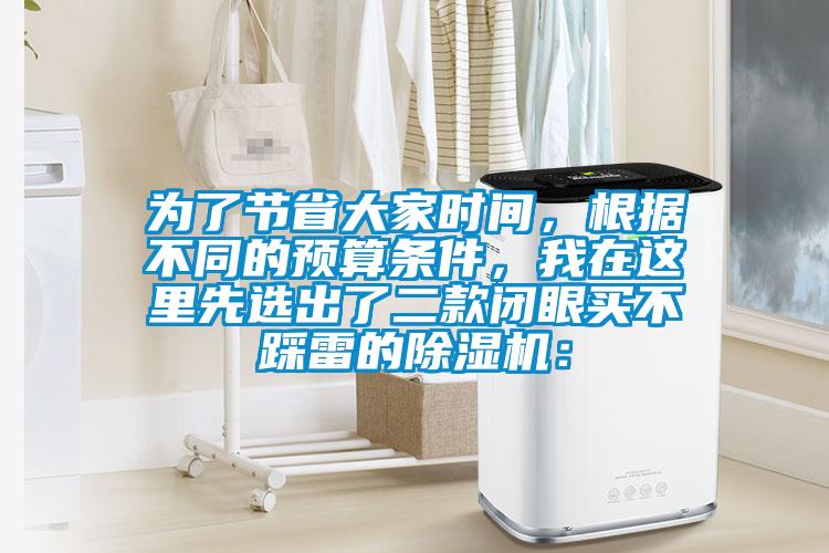 为了节省大家时间，根据不同的预算条件，我在这里先选出了二款闭眼买不踩雷的除湿机：