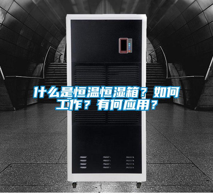 什么是恒温恒湿箱？如何工作？有何应用？