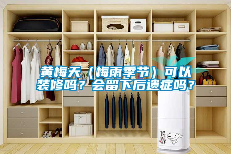 黄梅天（梅雨季节）可以装修吗？会留下后遗症吗？