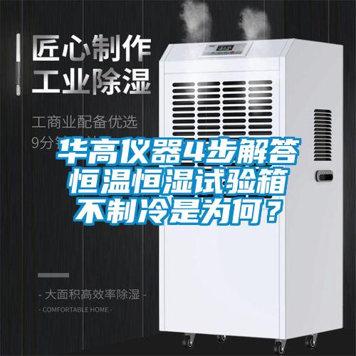 华高仪器4步解答恒温恒湿试验箱不制冷是为何？