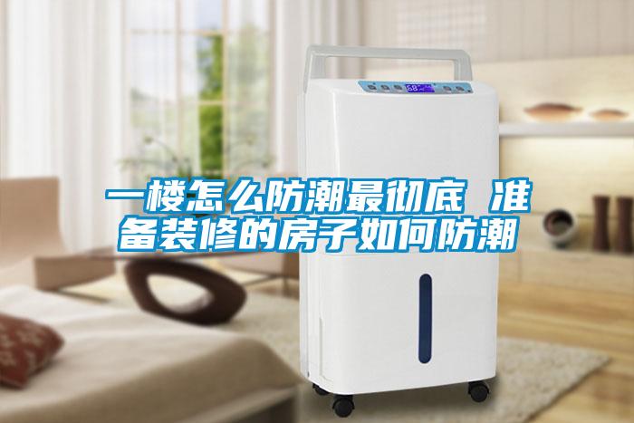 一楼怎么防潮最彻底 准备装修的房子如何防潮