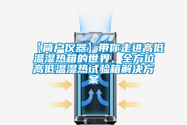 【简户仪器】带你走进高低温湿热箱的世界，全方位高低温湿热试验箱解决方案
