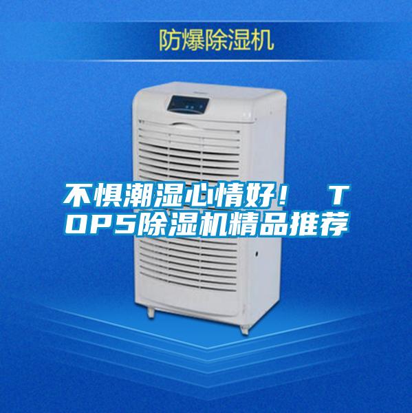 不惧潮湿心情好！ TOP5除湿机精品推荐