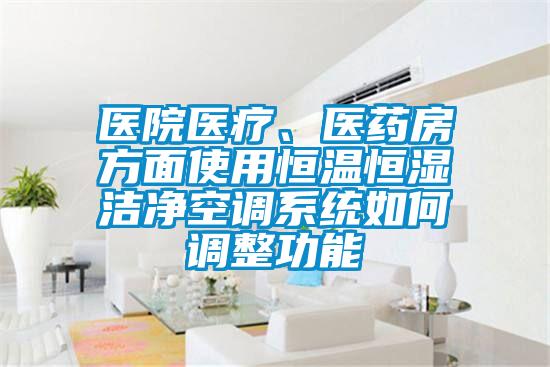 医院医疗、医药房方面使用恒温恒湿洁净空调系统如何调整功能