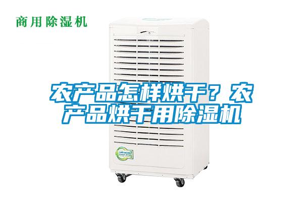 农产品怎样烘干？农产品烘干用除湿机