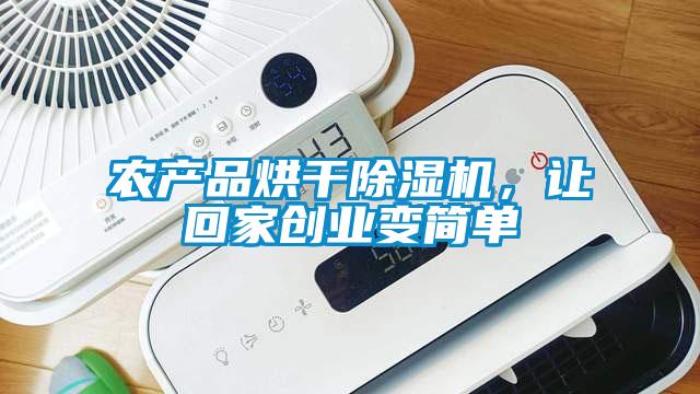 农产品烘干除湿机，让回家创业变简单
