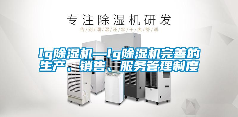 lg除湿机—lg除湿机完善的生产、销售、服务管理制度