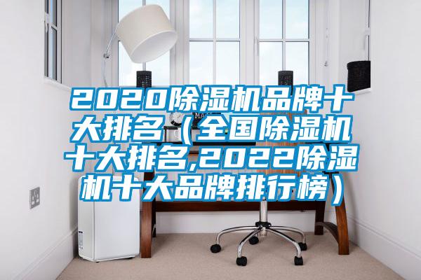 2020除湿机品牌十大排名（全国除湿机十大排名,2022除湿机十大品牌排行榜）