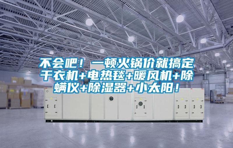 不会吧！一顿火锅价就搞定干衣机+电热毯+暖风机+除螨仪+除湿器+小太阳！
