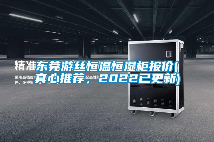 东莞游丝恒温恒湿柜报价(真心推荐,2022已更新)