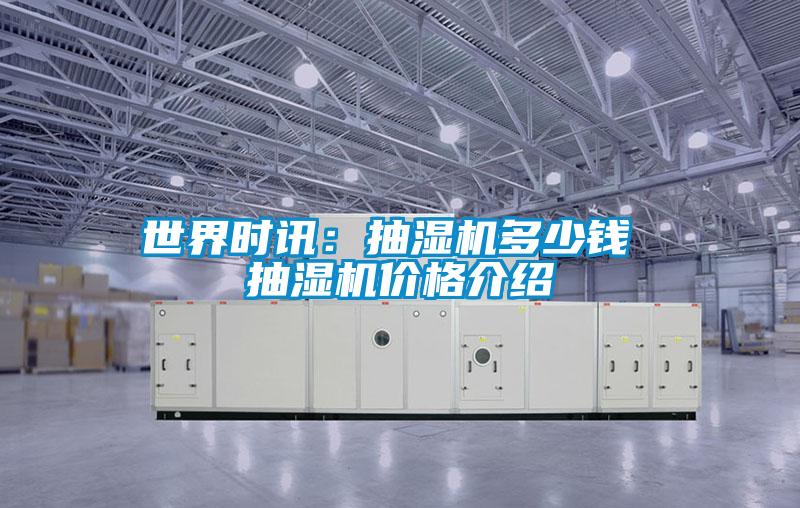 世界时讯：抽湿机多少钱 抽湿机价格介绍