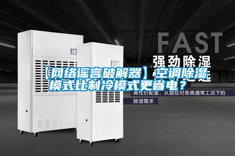 【网络谣言破解器】空调除湿模式比制冷模式更省电？