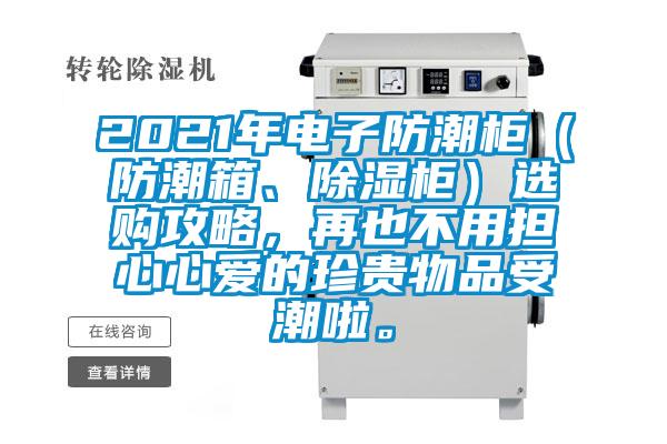 2021年电子防潮柜（防潮箱、除湿柜）选购攻略，再也不用担心心爱的珍贵物品受潮啦。
