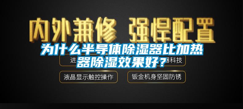 为什么半导体除湿器比加热器除湿效果好？
