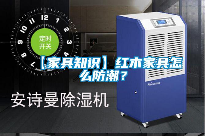 【家具知识】红木家具怎么防潮？