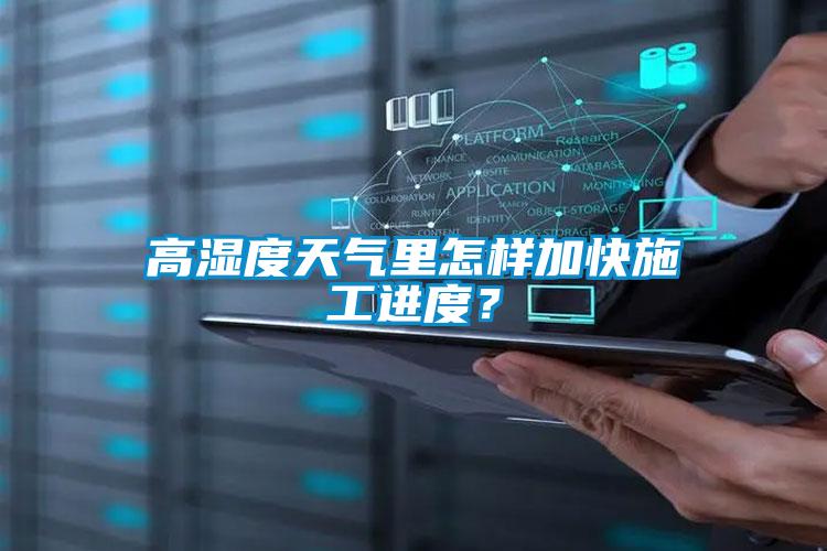 高湿度天气里怎样加快施工进度？