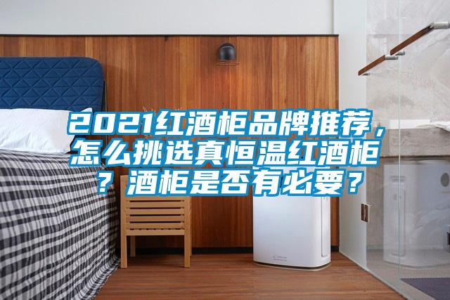 2021红酒柜品牌推荐，怎么挑选真恒温红酒柜？酒柜是否有必要？