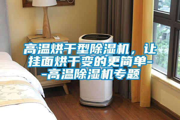 高温烘干型除湿机，让挂面烘干变的更简单--高温除湿机专题