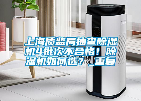 上海质监局抽查除湿机4批次不合格！除湿机如何??？_重复