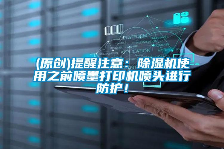 (原创)提醒注意：除湿机使用之前喷墨打印机喷头进行防护！