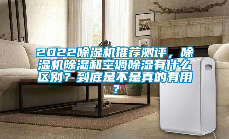 2022除湿机推荐测评，除湿机除湿和空调除湿有什么区别？到底是不是真的有用？