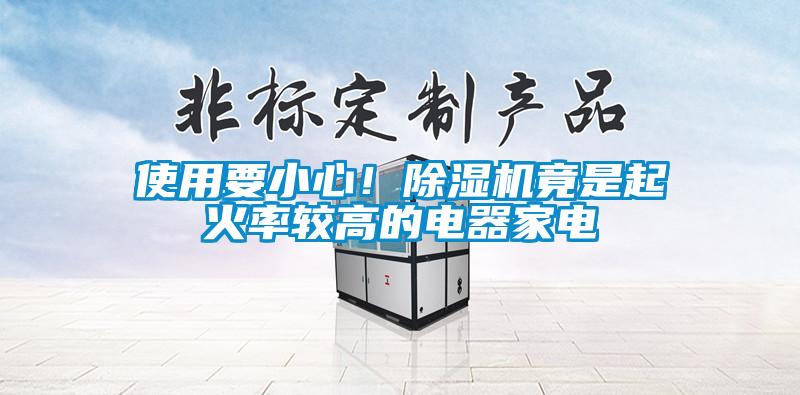 使用要小心！除湿机竟是起火率较高的电器家电