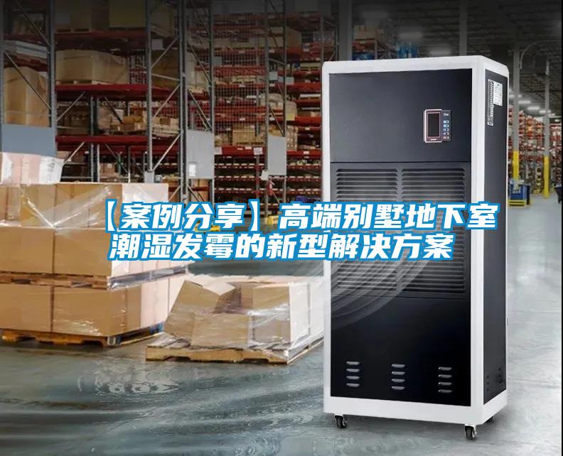 【案例分享】高端别墅地下室潮湿发霉的新型解决方案