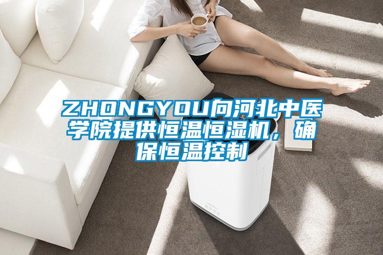 ZHONGYOU向河北中医学院提供恒温恒湿机，确保恒温控制