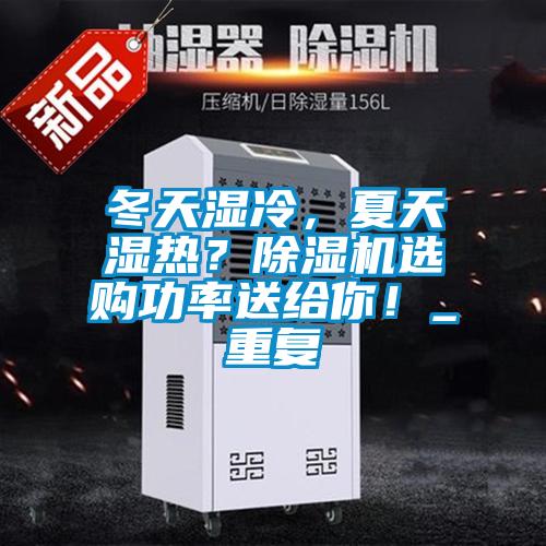 冬天湿冷，夏天湿热？除湿机选购功率送给你！_重复