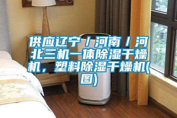 供应辽宁／河南／河北三机一体除湿干燥机，塑料除湿干燥机(图)