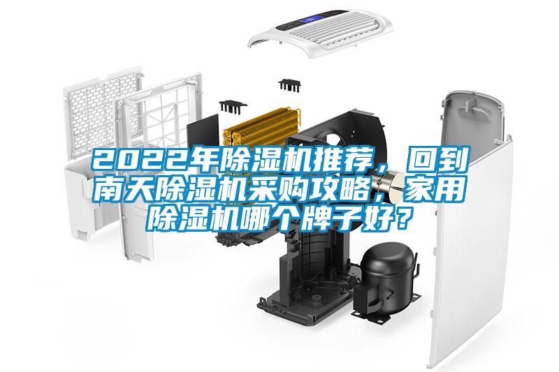 2022年除湿机推荐，回到南天除湿机采购攻略，家用除湿机哪个牌子好？