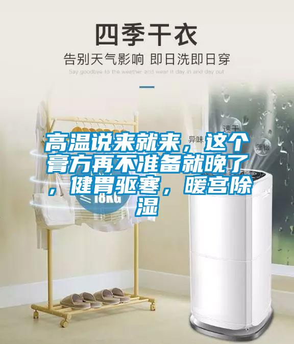 高温说来就来，这个膏方再不准备就晚了，健胃驱寒，暖宫除湿