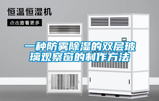 一种防雾除湿的双层玻璃观察窗的制作方法