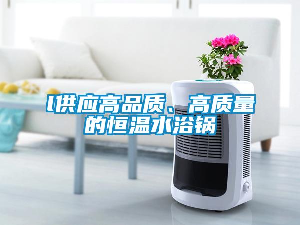 l供应高品质、高质量的恒温水浴锅