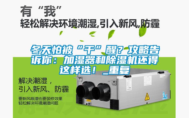 冬天怕被“干”醒？攻略告诉你：加湿器和除湿机还得这样?。重复