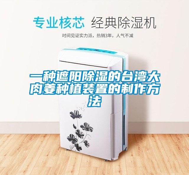 一种遮阳除湿的台湾大肉姜种植装置的制作方法