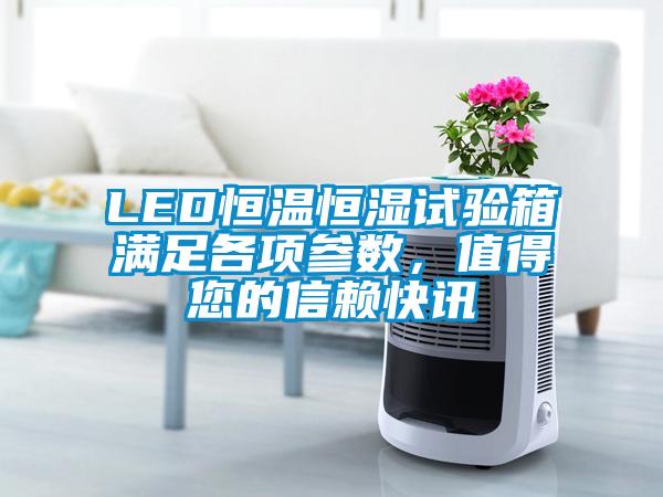 LED恒温恒湿试验箱满足各项参数，值得您的信赖快讯