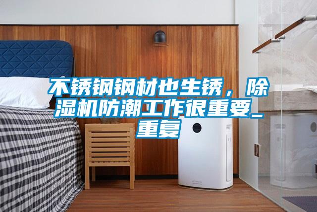 不锈钢钢材也生锈，除湿机防潮工作很重要_重复