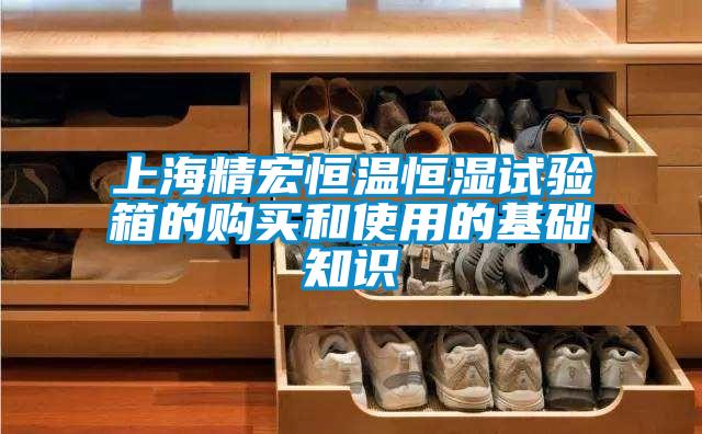 上海精宏恒温恒湿试验箱的购买和使用的基础知识