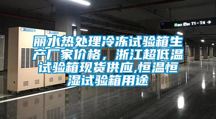 丽水热处理冷冻试验箱生产厂家价格，浙江超低温试验箱现货供应,恒温恒湿试验箱用途