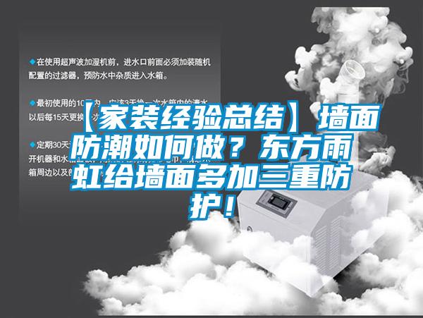 【家装经验总结】墙面防潮如何做？东方雨虹给墙面多加三重防护！