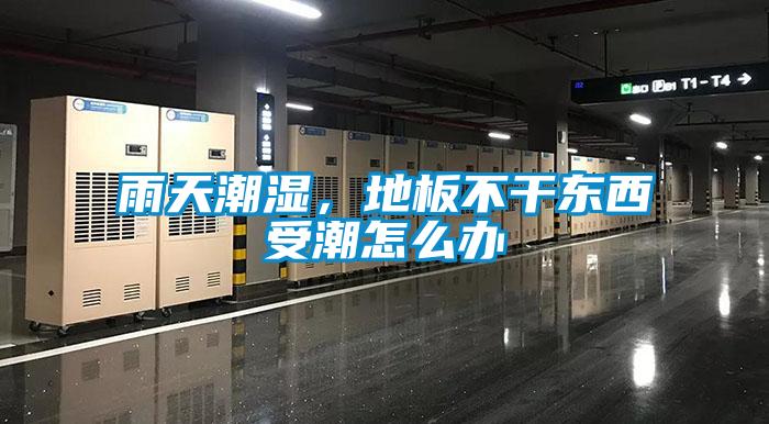 雨天潮湿,地板不干东西受潮怎么办