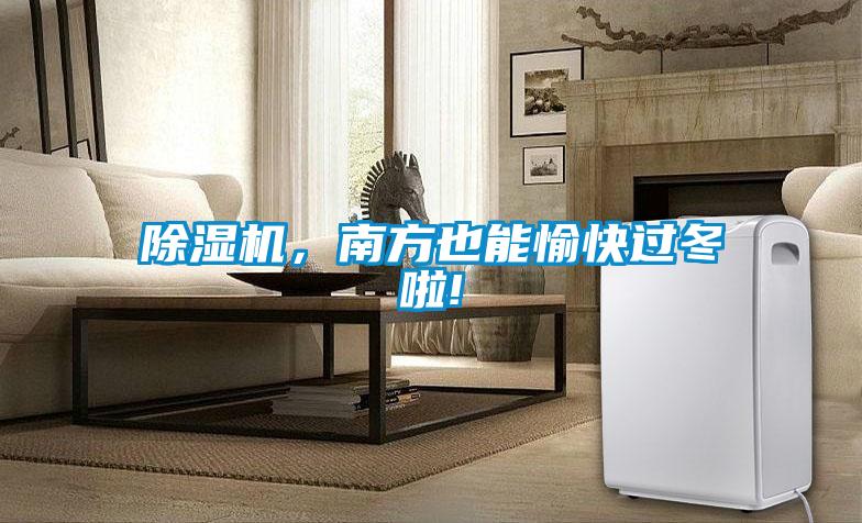除湿机，南方也能愉快过冬啦!