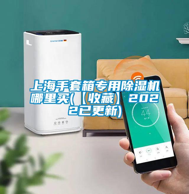 上海手套箱专用除湿机哪里买(【收藏】2022已更新)