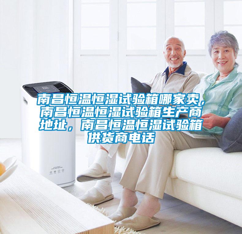 南昌恒温恒湿试验箱哪家卖，南昌恒温恒湿试验箱生产商地址，南昌恒温恒湿试验箱供货商电话